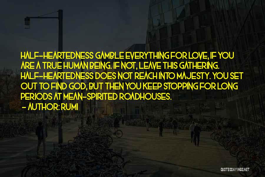 Rumi Quotes: Half-heartedness Gamble Everything For Love, If You Are A True Human Being. If Not, Leave This Gathering. Half-heartedness Does Not