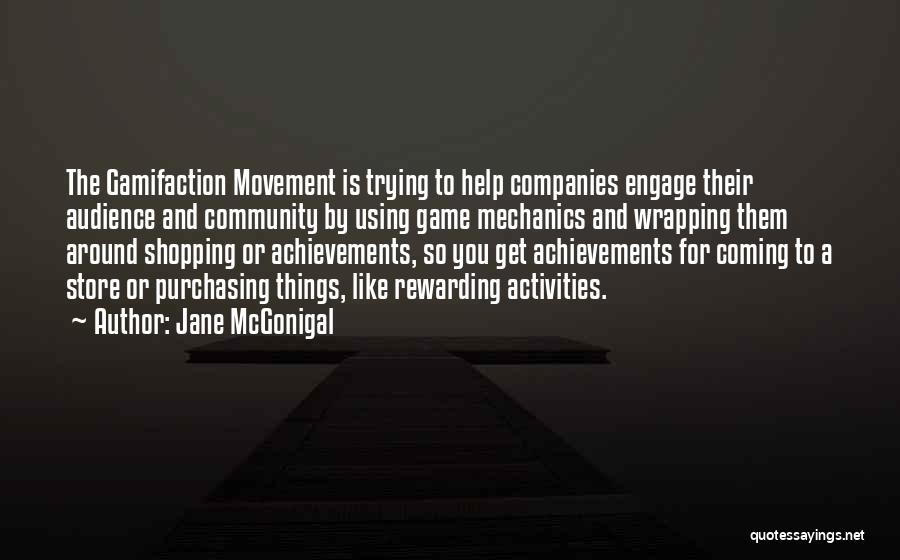 Jane McGonigal Quotes: The Gamifaction Movement Is Trying To Help Companies Engage Their Audience And Community By Using Game Mechanics And Wrapping Them