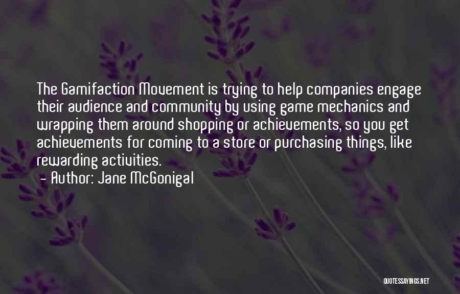 Jane McGonigal Quotes: The Gamifaction Movement Is Trying To Help Companies Engage Their Audience And Community By Using Game Mechanics And Wrapping Them