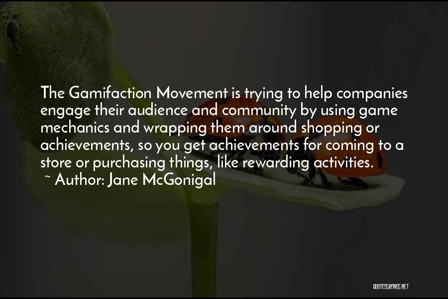 Jane McGonigal Quotes: The Gamifaction Movement Is Trying To Help Companies Engage Their Audience And Community By Using Game Mechanics And Wrapping Them