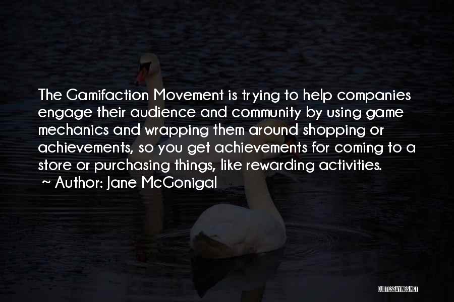 Jane McGonigal Quotes: The Gamifaction Movement Is Trying To Help Companies Engage Their Audience And Community By Using Game Mechanics And Wrapping Them