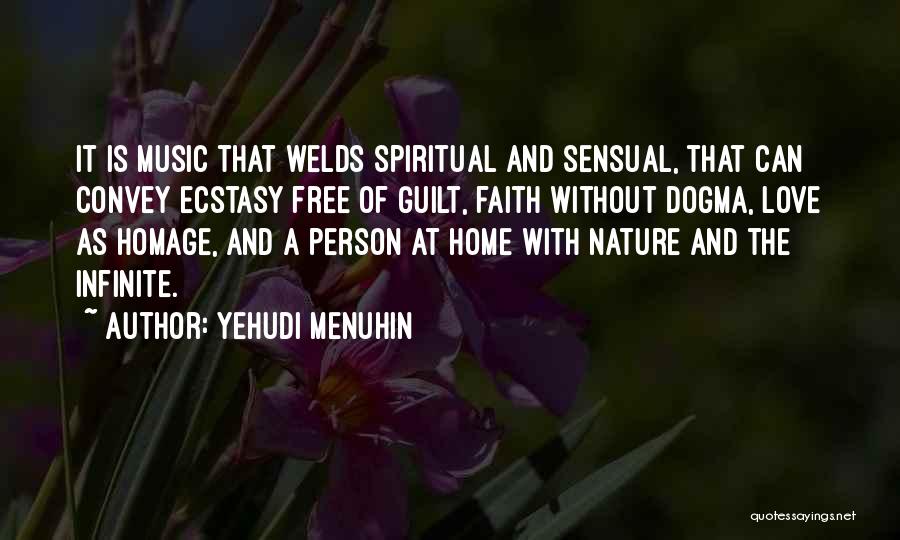 Yehudi Menuhin Quotes: It Is Music That Welds Spiritual And Sensual, That Can Convey Ecstasy Free Of Guilt, Faith Without Dogma, Love As