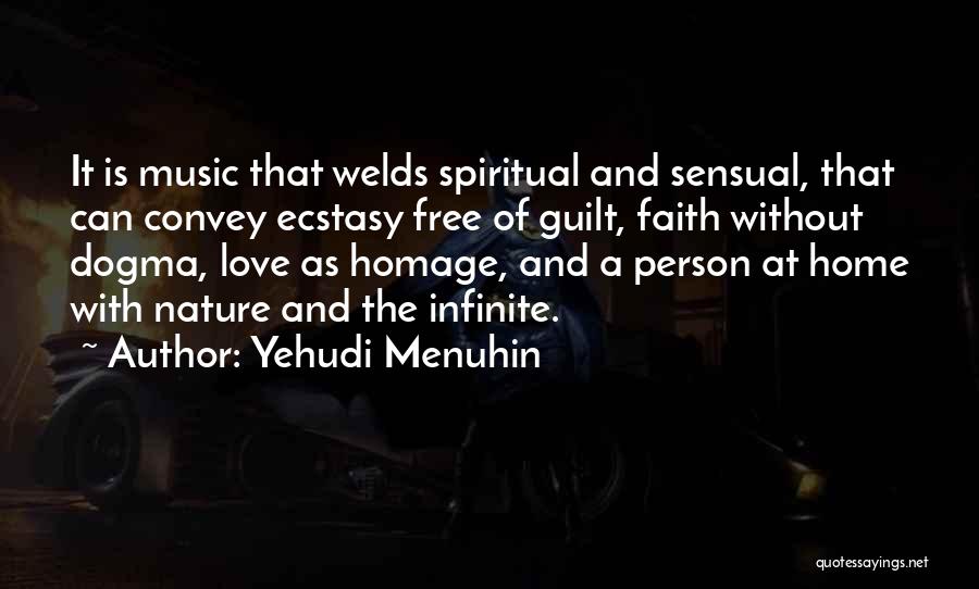 Yehudi Menuhin Quotes: It Is Music That Welds Spiritual And Sensual, That Can Convey Ecstasy Free Of Guilt, Faith Without Dogma, Love As