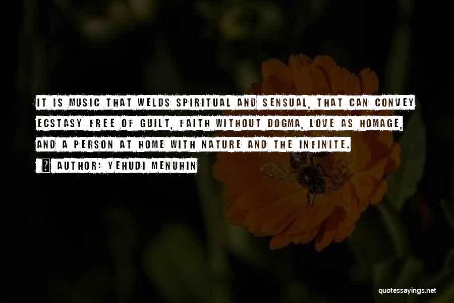 Yehudi Menuhin Quotes: It Is Music That Welds Spiritual And Sensual, That Can Convey Ecstasy Free Of Guilt, Faith Without Dogma, Love As