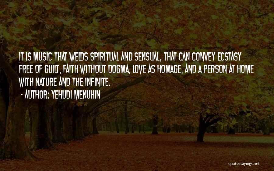 Yehudi Menuhin Quotes: It Is Music That Welds Spiritual And Sensual, That Can Convey Ecstasy Free Of Guilt, Faith Without Dogma, Love As