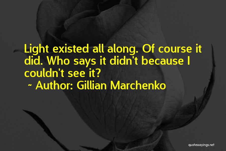 Gillian Marchenko Quotes: Light Existed All Along. Of Course It Did. Who Says It Didn't Because I Couldn't See It?