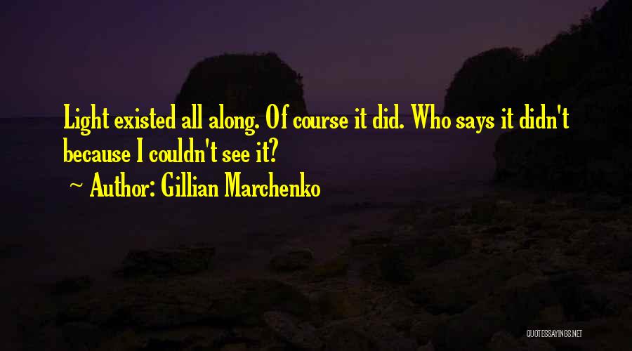 Gillian Marchenko Quotes: Light Existed All Along. Of Course It Did. Who Says It Didn't Because I Couldn't See It?