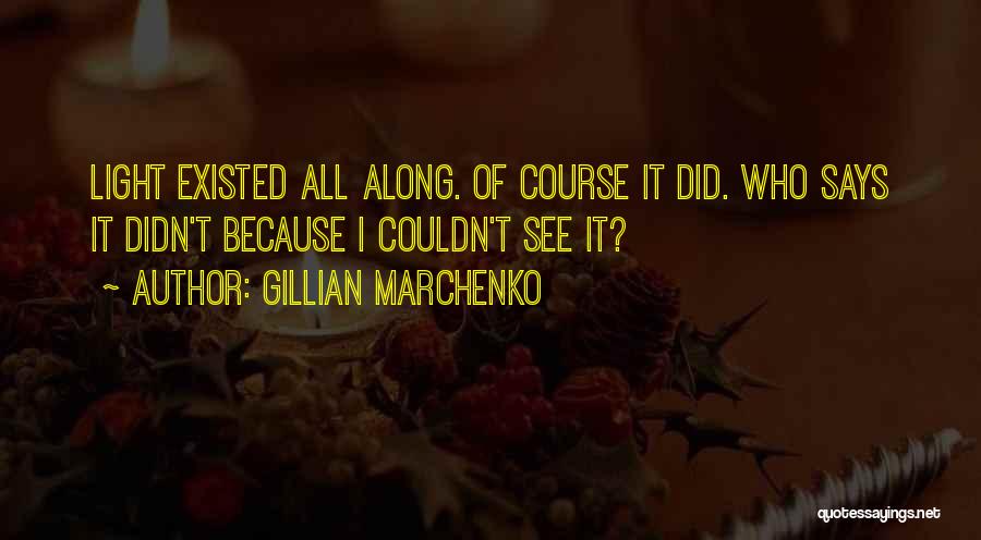 Gillian Marchenko Quotes: Light Existed All Along. Of Course It Did. Who Says It Didn't Because I Couldn't See It?