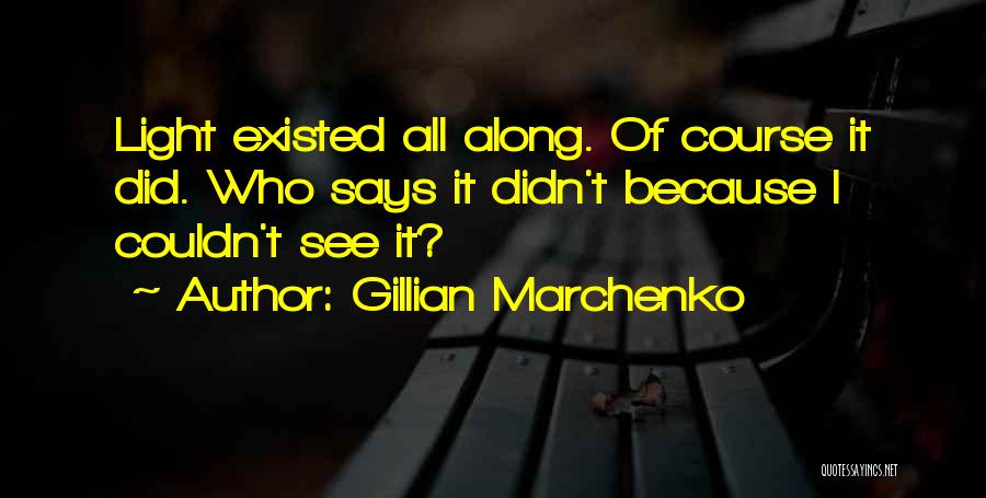 Gillian Marchenko Quotes: Light Existed All Along. Of Course It Did. Who Says It Didn't Because I Couldn't See It?