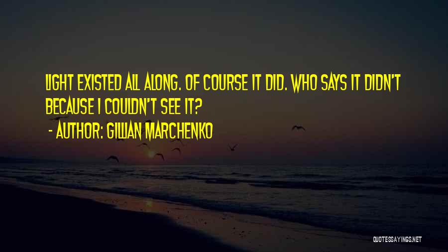 Gillian Marchenko Quotes: Light Existed All Along. Of Course It Did. Who Says It Didn't Because I Couldn't See It?