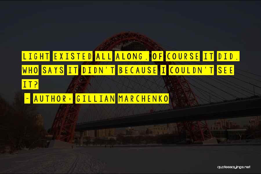 Gillian Marchenko Quotes: Light Existed All Along. Of Course It Did. Who Says It Didn't Because I Couldn't See It?