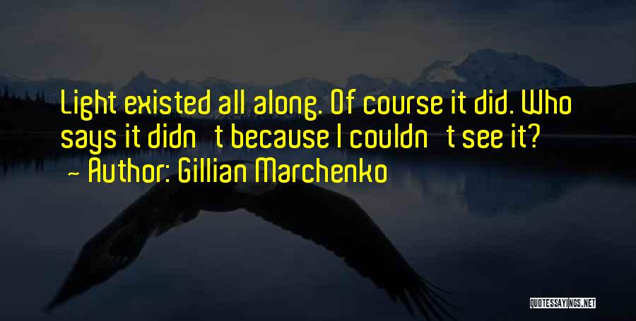 Gillian Marchenko Quotes: Light Existed All Along. Of Course It Did. Who Says It Didn't Because I Couldn't See It?
