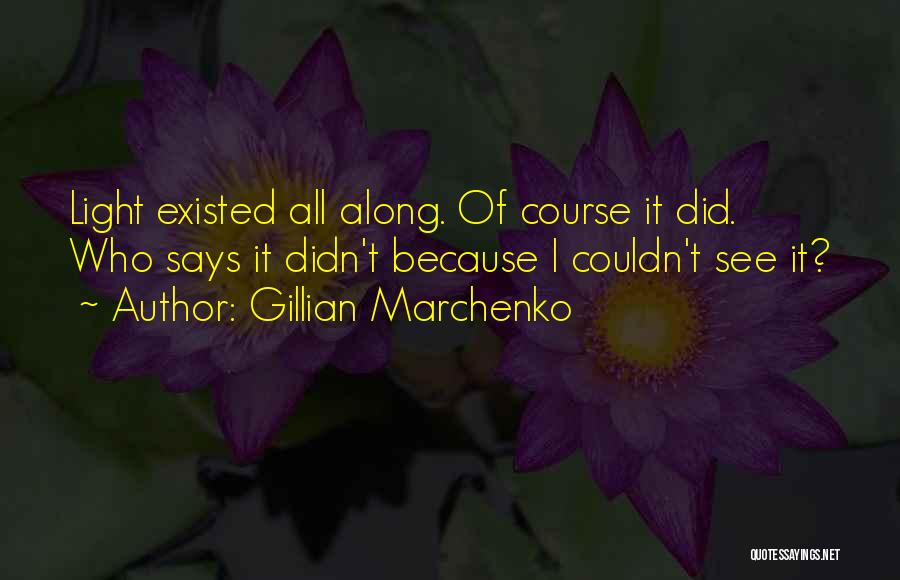 Gillian Marchenko Quotes: Light Existed All Along. Of Course It Did. Who Says It Didn't Because I Couldn't See It?