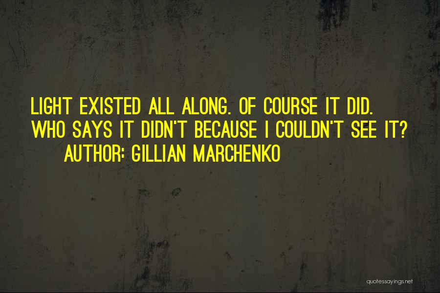 Gillian Marchenko Quotes: Light Existed All Along. Of Course It Did. Who Says It Didn't Because I Couldn't See It?