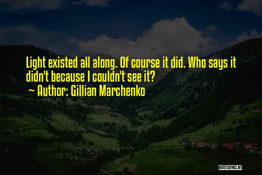 Gillian Marchenko Quotes: Light Existed All Along. Of Course It Did. Who Says It Didn't Because I Couldn't See It?