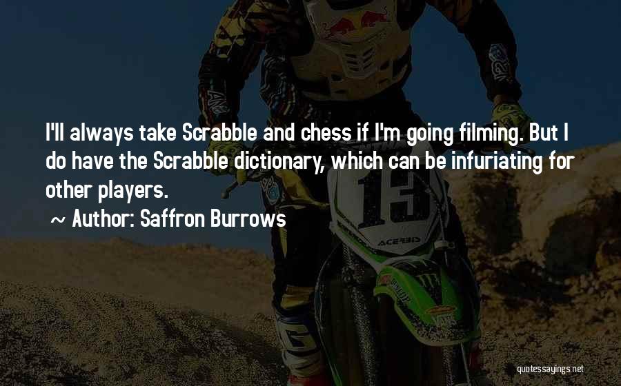 Saffron Burrows Quotes: I'll Always Take Scrabble And Chess If I'm Going Filming. But I Do Have The Scrabble Dictionary, Which Can Be