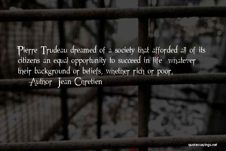 Jean Chretien Quotes: Pierre Trudeau Dreamed Of A Society That Afforded All Of Its Citizens An Equal Opportunity To Succeed In Life Whatever