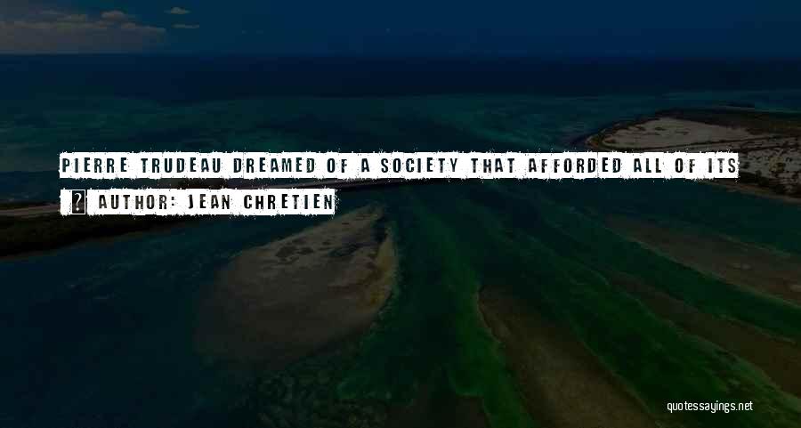 Jean Chretien Quotes: Pierre Trudeau Dreamed Of A Society That Afforded All Of Its Citizens An Equal Opportunity To Succeed In Life Whatever