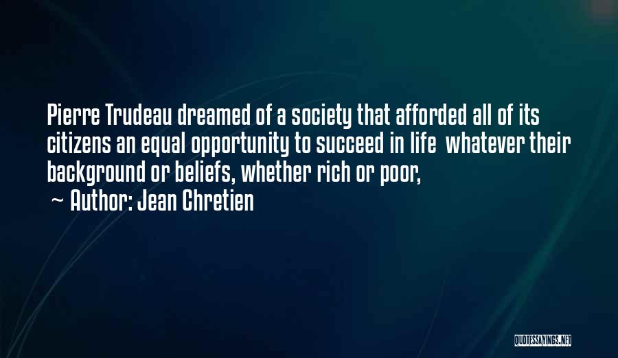 Jean Chretien Quotes: Pierre Trudeau Dreamed Of A Society That Afforded All Of Its Citizens An Equal Opportunity To Succeed In Life Whatever