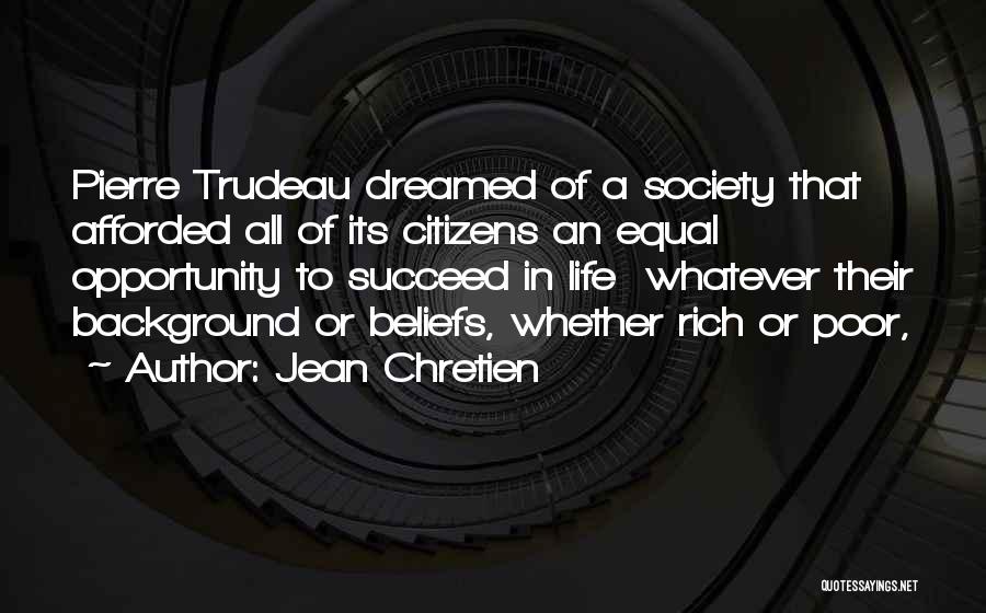 Jean Chretien Quotes: Pierre Trudeau Dreamed Of A Society That Afforded All Of Its Citizens An Equal Opportunity To Succeed In Life Whatever