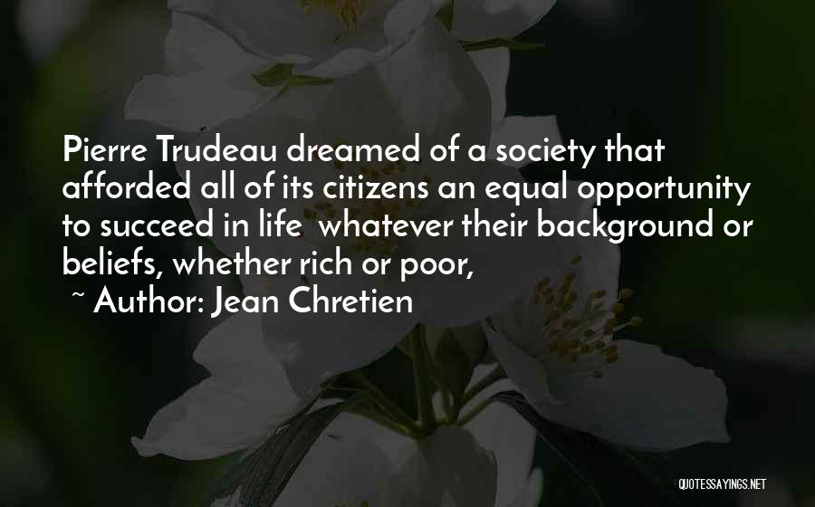 Jean Chretien Quotes: Pierre Trudeau Dreamed Of A Society That Afforded All Of Its Citizens An Equal Opportunity To Succeed In Life Whatever