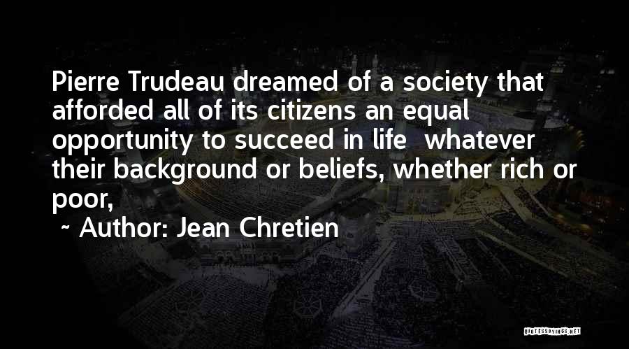 Jean Chretien Quotes: Pierre Trudeau Dreamed Of A Society That Afforded All Of Its Citizens An Equal Opportunity To Succeed In Life Whatever