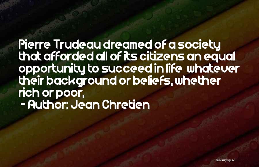 Jean Chretien Quotes: Pierre Trudeau Dreamed Of A Society That Afforded All Of Its Citizens An Equal Opportunity To Succeed In Life Whatever