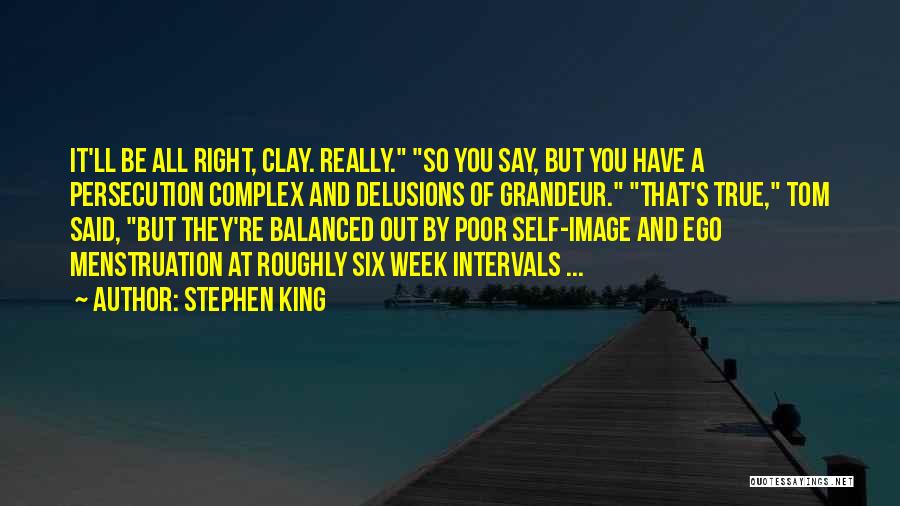 Stephen King Quotes: It'll Be All Right, Clay. Really. So You Say, But You Have A Persecution Complex And Delusions Of Grandeur. That's