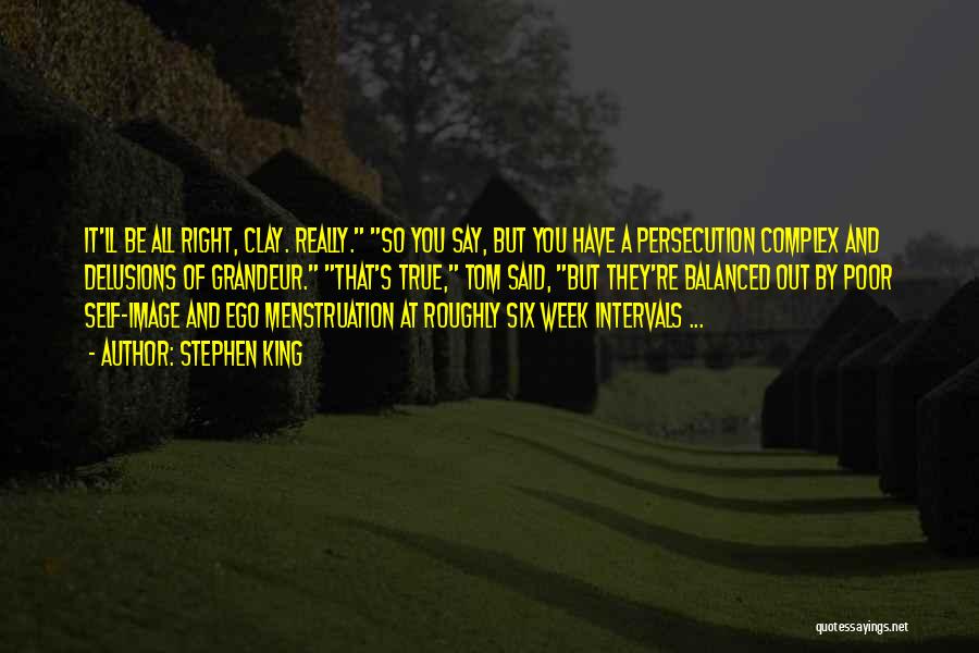 Stephen King Quotes: It'll Be All Right, Clay. Really. So You Say, But You Have A Persecution Complex And Delusions Of Grandeur. That's