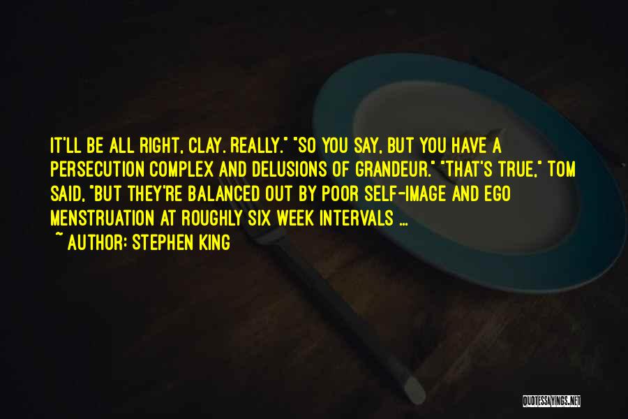 Stephen King Quotes: It'll Be All Right, Clay. Really. So You Say, But You Have A Persecution Complex And Delusions Of Grandeur. That's