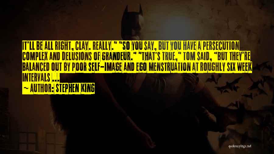 Stephen King Quotes: It'll Be All Right, Clay. Really. So You Say, But You Have A Persecution Complex And Delusions Of Grandeur. That's