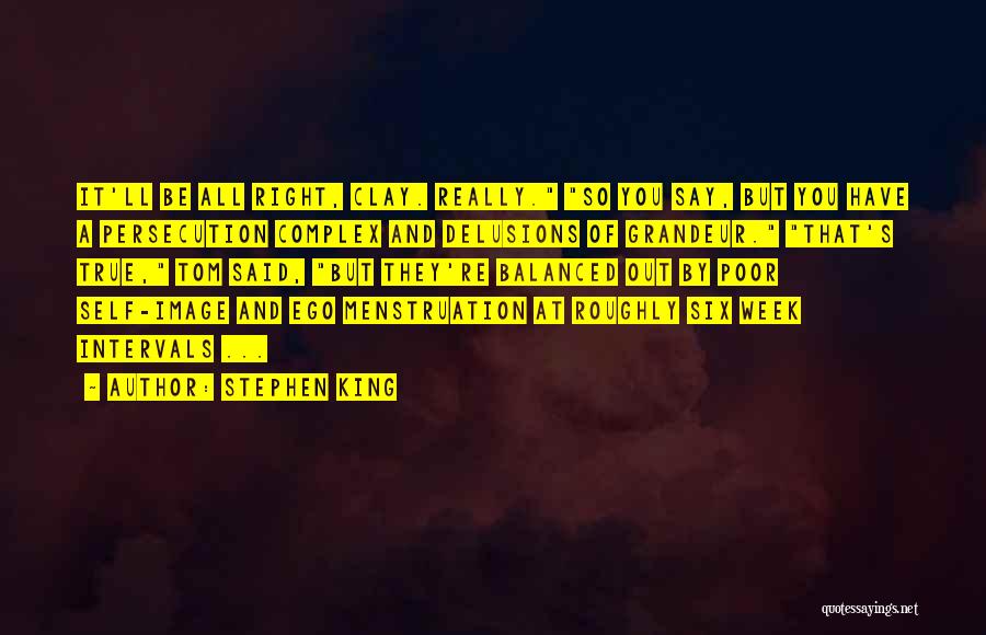 Stephen King Quotes: It'll Be All Right, Clay. Really. So You Say, But You Have A Persecution Complex And Delusions Of Grandeur. That's