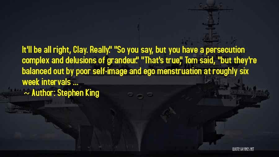 Stephen King Quotes: It'll Be All Right, Clay. Really. So You Say, But You Have A Persecution Complex And Delusions Of Grandeur. That's