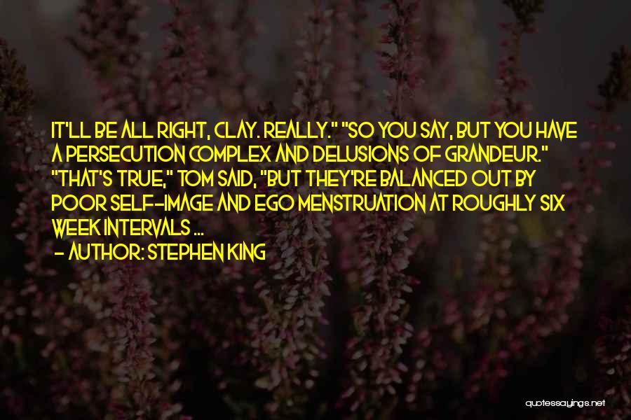 Stephen King Quotes: It'll Be All Right, Clay. Really. So You Say, But You Have A Persecution Complex And Delusions Of Grandeur. That's