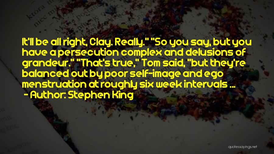Stephen King Quotes: It'll Be All Right, Clay. Really. So You Say, But You Have A Persecution Complex And Delusions Of Grandeur. That's
