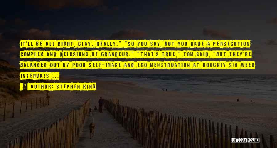 Stephen King Quotes: It'll Be All Right, Clay. Really. So You Say, But You Have A Persecution Complex And Delusions Of Grandeur. That's