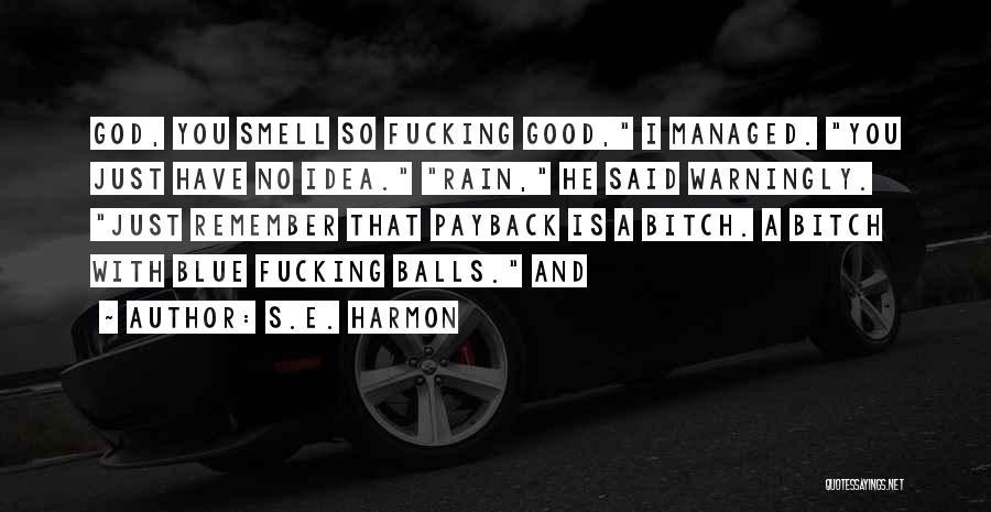 S.E. Harmon Quotes: God, You Smell So Fucking Good, I Managed. You Just Have No Idea. Rain, He Said Warningly. Just Remember That