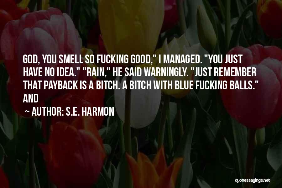 S.E. Harmon Quotes: God, You Smell So Fucking Good, I Managed. You Just Have No Idea. Rain, He Said Warningly. Just Remember That