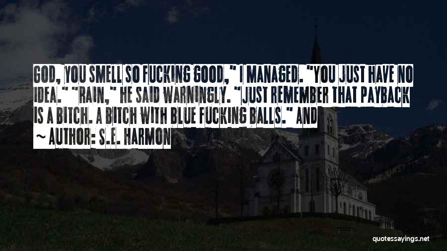 S.E. Harmon Quotes: God, You Smell So Fucking Good, I Managed. You Just Have No Idea. Rain, He Said Warningly. Just Remember That
