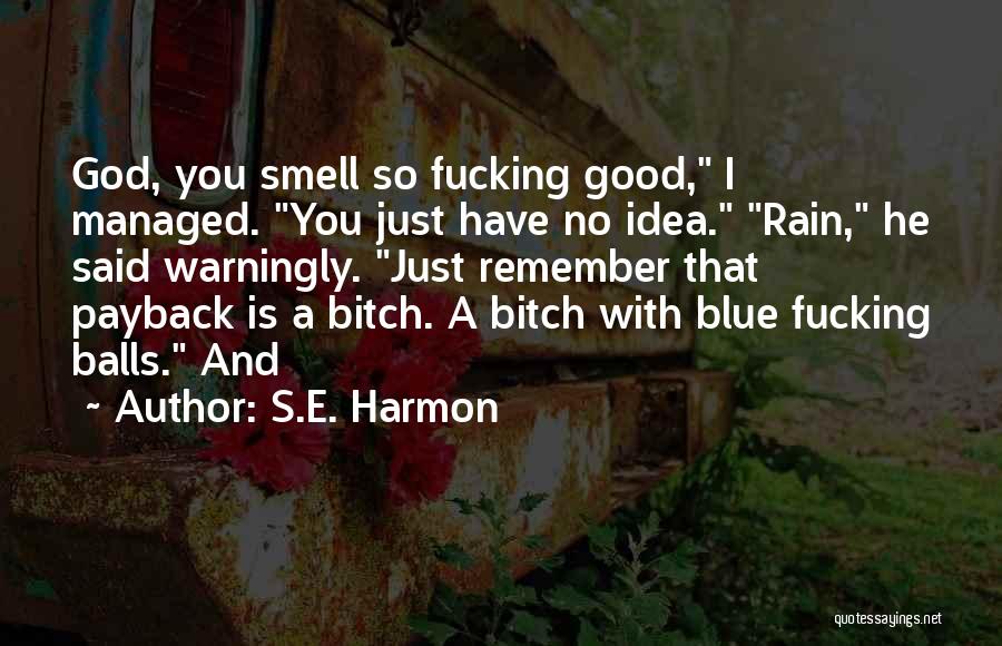 S.E. Harmon Quotes: God, You Smell So Fucking Good, I Managed. You Just Have No Idea. Rain, He Said Warningly. Just Remember That