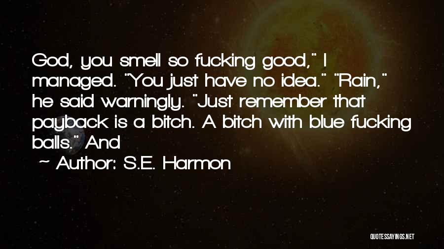 S.E. Harmon Quotes: God, You Smell So Fucking Good, I Managed. You Just Have No Idea. Rain, He Said Warningly. Just Remember That