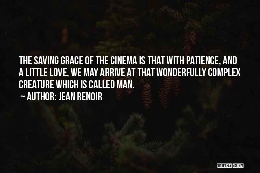 Jean Renoir Quotes: The Saving Grace Of The Cinema Is That With Patience, And A Little Love, We May Arrive At That Wonderfully