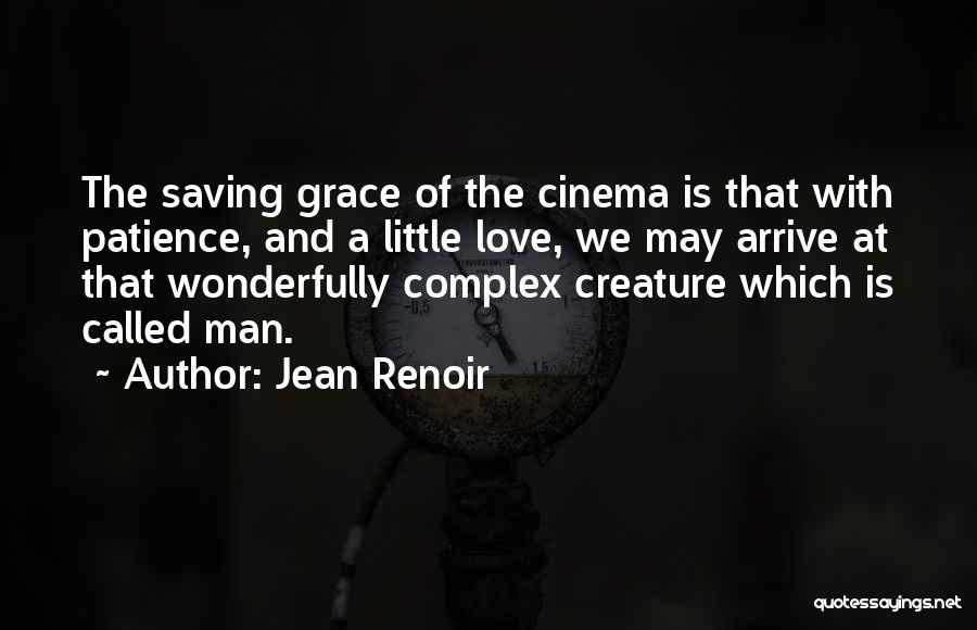 Jean Renoir Quotes: The Saving Grace Of The Cinema Is That With Patience, And A Little Love, We May Arrive At That Wonderfully