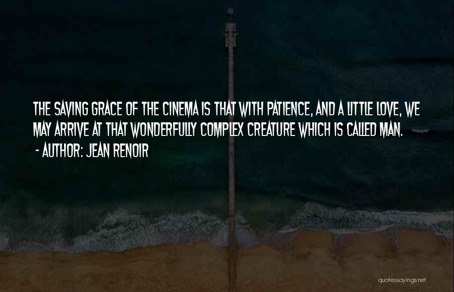 Jean Renoir Quotes: The Saving Grace Of The Cinema Is That With Patience, And A Little Love, We May Arrive At That Wonderfully