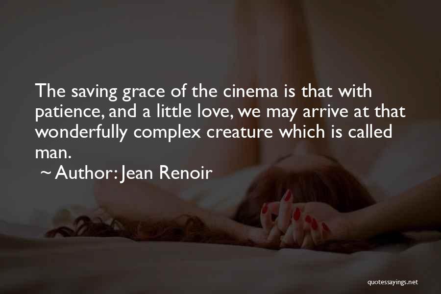 Jean Renoir Quotes: The Saving Grace Of The Cinema Is That With Patience, And A Little Love, We May Arrive At That Wonderfully