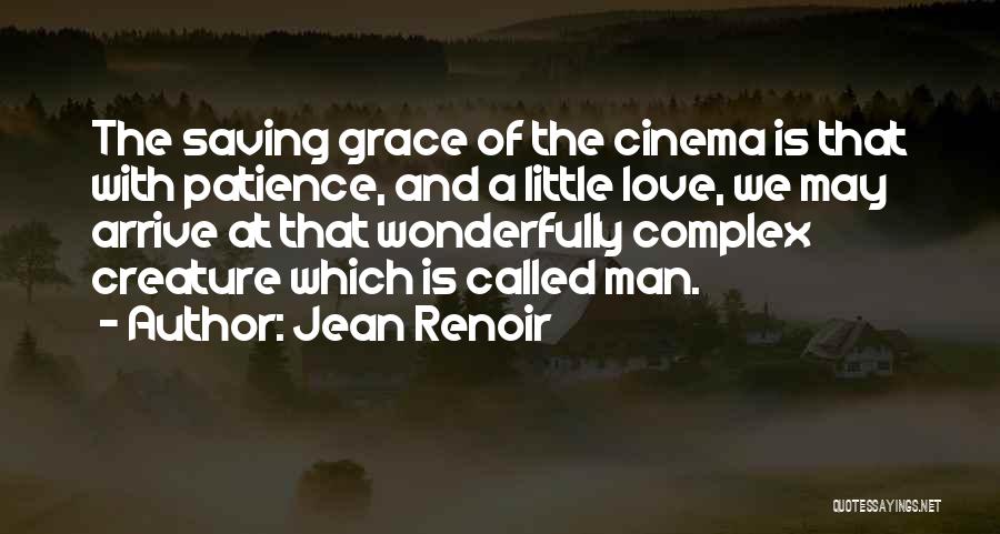 Jean Renoir Quotes: The Saving Grace Of The Cinema Is That With Patience, And A Little Love, We May Arrive At That Wonderfully
