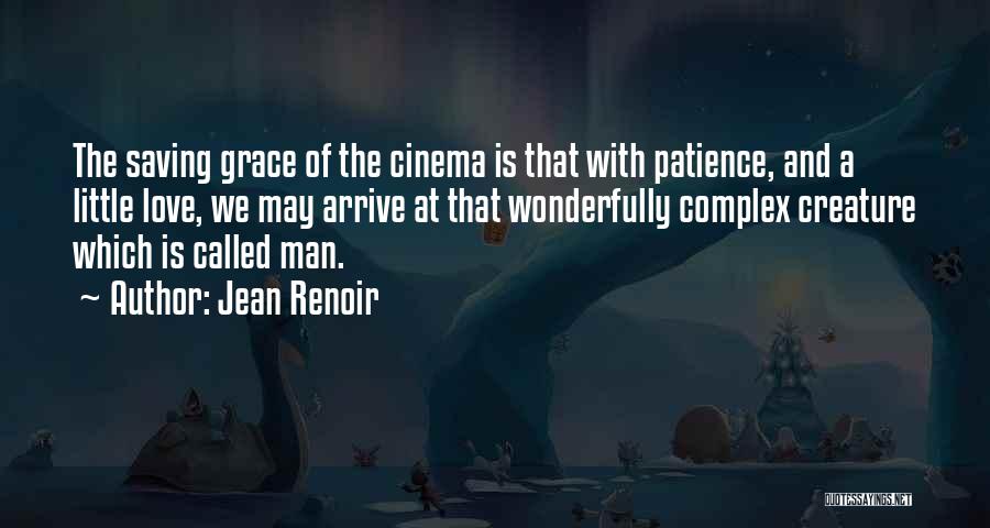 Jean Renoir Quotes: The Saving Grace Of The Cinema Is That With Patience, And A Little Love, We May Arrive At That Wonderfully