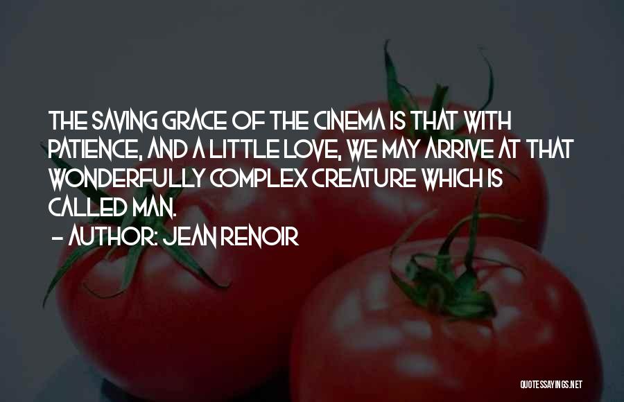 Jean Renoir Quotes: The Saving Grace Of The Cinema Is That With Patience, And A Little Love, We May Arrive At That Wonderfully