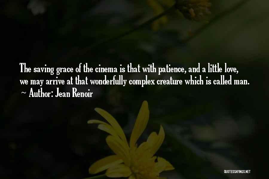 Jean Renoir Quotes: The Saving Grace Of The Cinema Is That With Patience, And A Little Love, We May Arrive At That Wonderfully