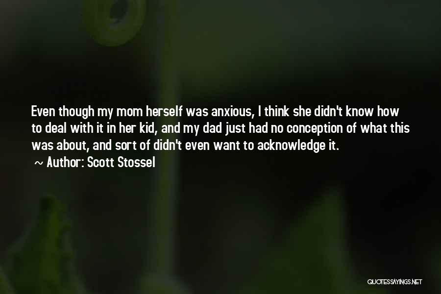 Scott Stossel Quotes: Even Though My Mom Herself Was Anxious, I Think She Didn't Know How To Deal With It In Her Kid,